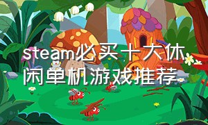 steam必买十大休闲单机游戏推荐（steam单机休闲游戏排行）