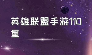 英雄联盟手游110星（英雄联盟手游代练平台）