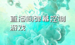 直播间弹幕控制游戏