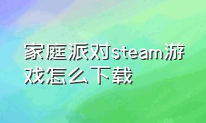 家庭派对steam游戏怎么下载