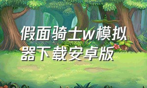 假面骑士w模拟器下载安卓版（假面骑士帝骑模拟器）