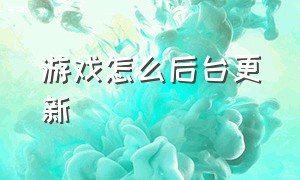 游戏怎么后台更新