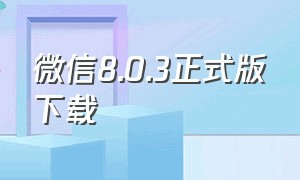 微信8.0.3正式版下载