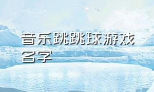 音乐跳跳球游戏名字