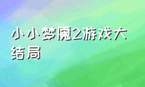 小小梦魇2游戏大结局（小小梦魇游戏2bug结局）