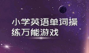 小学英语单词操练万能游戏