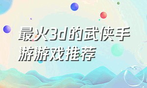 最火3d的武侠手游游戏推荐（十大良心武侠单机手游游戏推荐）