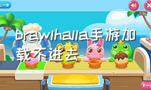 brawlhalla手游加载不进去（brawlhalla手游官网）