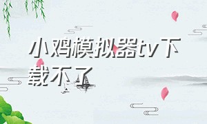 小鸡模拟器tv下载不了