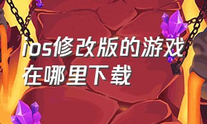 ios修改版的游戏在哪里下载