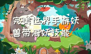 完美世界手游妖兽带海妖技能（完美世界手游妖兽带海妖技能加点）