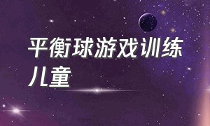 平衡球游戏训练儿童