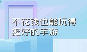 不花钱也能玩得挺好的手游