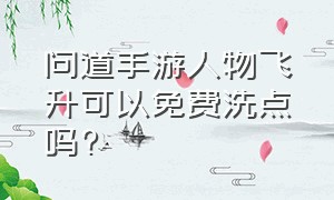 问道手游人物飞升可以免费洗点吗?