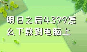 明日之后4399怎么下载到电脑上