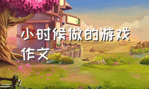 小时候做的游戏作文