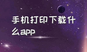 手机打印下载什么app