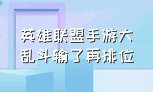 英雄联盟手游大乱斗输了再排位（英雄联盟手游大乱斗输了再排位会掉段吗）