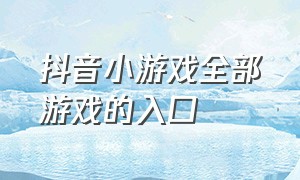 抖音小游戏全部游戏的入口