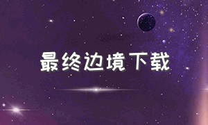 最终边境下载（最终边界汉化版）