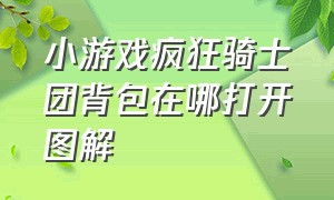 小游戏疯狂骑士团背包在哪打开图解