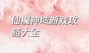 仙魔神域游戏攻略大全（天域魔城游戏攻略大全最新）