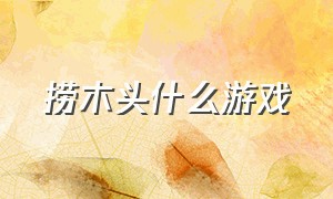 捞木头什么游戏