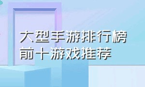 大型手游排行榜前十游戏推荐