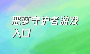 恶梦守护者游戏入口（恶梦守护者游戏入口在线观看）