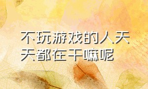 不玩游戏的人天天都在干嘛呢