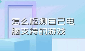 怎么检测自己电脑支持的游戏