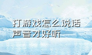 打游戏怎么说话声音才好听