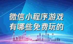 微信小程序游戏有哪些免费玩的