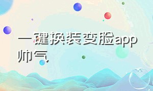 一键换装变脸app帅气