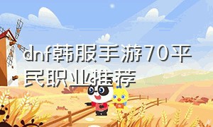 dnf韩服手游70平民职业推荐