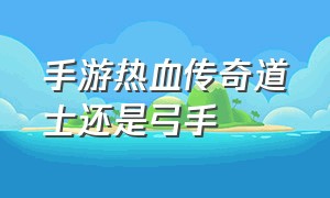 手游热血传奇道士还是弓手