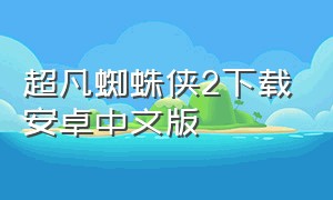 超凡蜘蛛侠2下载安卓中文版