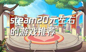 steam20元左右的游戏推荐（steam30元以内游戏推荐）