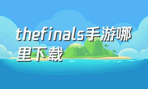 thefinals手游哪里下载