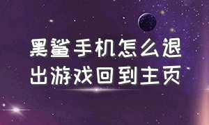 黑鲨手机怎么退出游戏回到主页