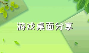 游戏桌面分享