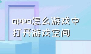 oppo怎么游戏中打开游戏空间