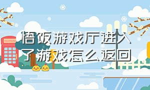 悟饭游戏厅进入了游戏怎么返回