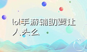 lol手游辅助要让人头么