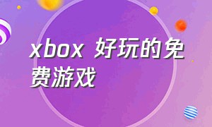 xbox 好玩的免费游戏（xbox好玩的平台游戏）