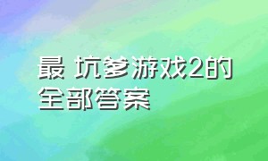 最囧坑爹游戏2的全部答案