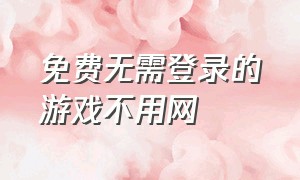 免费无需登录的游戏不用网