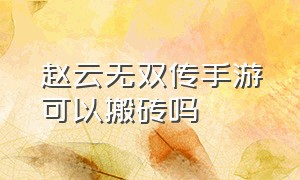 赵云无双传手游可以搬砖吗（赵云传云汉腾龙手机能玩吗）