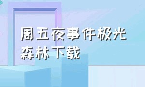 周五夜事件极光森林下载（周五夜矿）