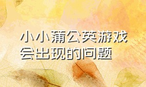 小小蒲公英游戏会出现的问题